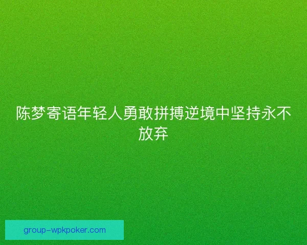 陈梦寄语年轻人勇敢拼搏逆境中坚持永不放弃